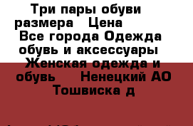 Три пары обуви 36 размера › Цена ­ 2 000 - Все города Одежда, обувь и аксессуары » Женская одежда и обувь   . Ненецкий АО,Тошвиска д.